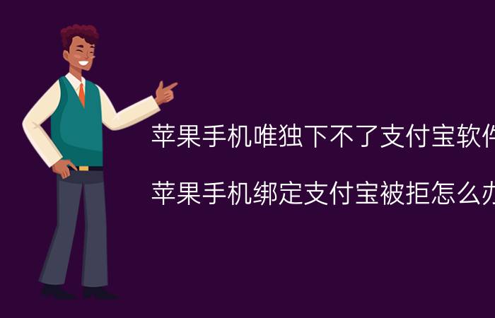 苹果手机唯独下不了支付宝软件 苹果手机绑定支付宝被拒怎么办？